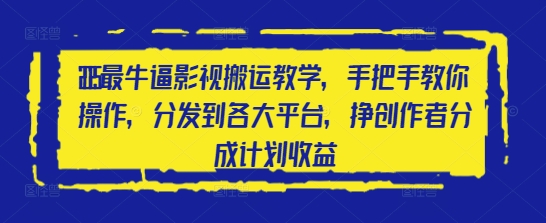 2025最牛逼影视搬运教学，手把手教你操作，分发到各大平台，挣创作者分成计划收益-生财
