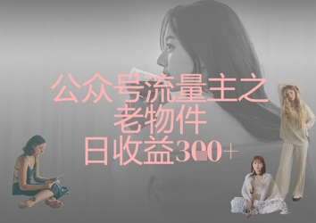 公众号流量主之老物件日收益300+-生财