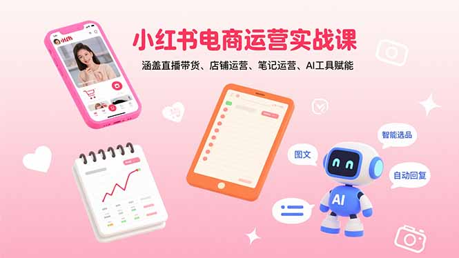 小红书电商运营实战课：涵盖直播带货、店铺运营、笔记运营、AI工具赋能-生财