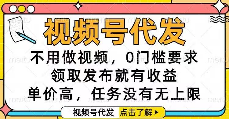 视频号代发,不用做视频,0门槛要求,领取发布就有收益,单价高,任务...-生财