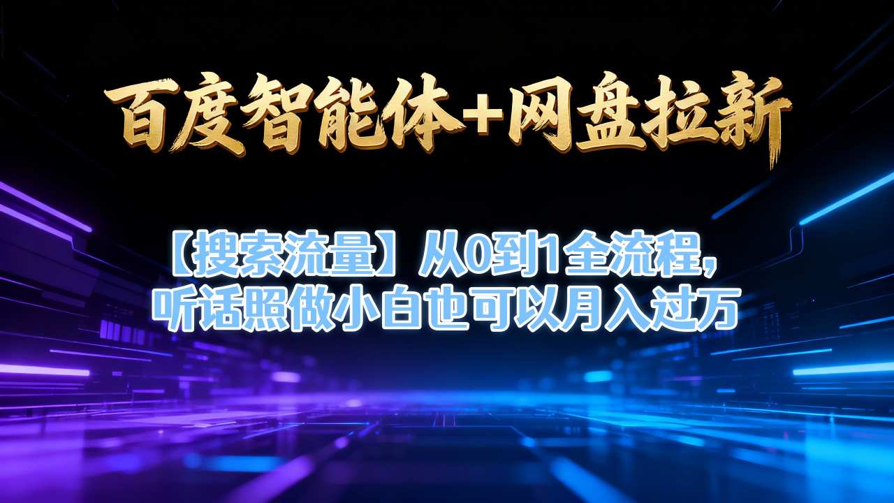 百度智能体+网盘拉新【搜索流量】从0到1全流程，听话照做小白也可以月入过1W-生财