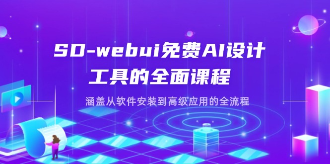 SD-webui免费AI设计工具的全面课程，涵盖从软件安装到高级应用的全流程-生财