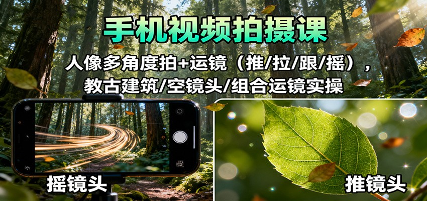 手机视频拍摄课：人像多角度拍+运镜(推/拉/跟/摇)，古建筑/空镜头/组合运镜实操-生财