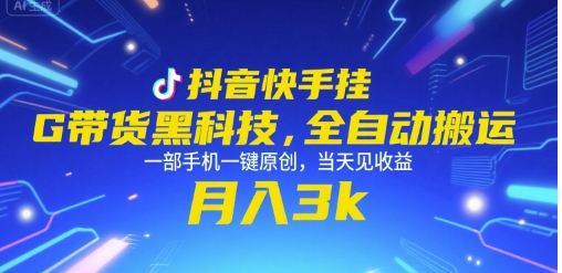 抖音快手挂G带货黑科技，全自动搬运，一部手机一键原创，当天见收益，月入3k+【揭秘】-生财