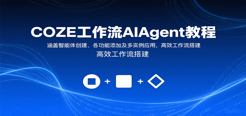 COZE工作流AIAgent教程:涵盖智能体创建、各功能添加及多实例应用,高效工作流搭建-生财