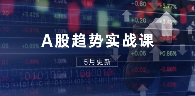 A股趋势实战课：主力动向+政策红利，2025全年策略5月更新-生财