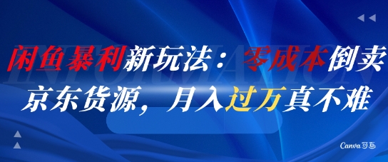 闲鱼暴利新玩法：零成本倒卖京东货源，月入过1W真不难-生财
