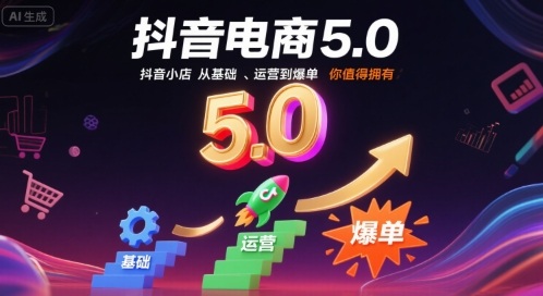 抖音电商5.0，抖音小店从基础、运营到爆单，你值得拥有(更新12月)-生财