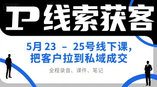IP线索获客5月23-25号线下课,把客户拉到私域成交(录音+课件+笔记)-生财