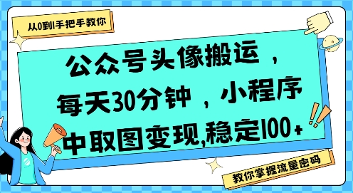 公众号头像搬运，每天30分钟，小程序中取图变现稳定100+-生财