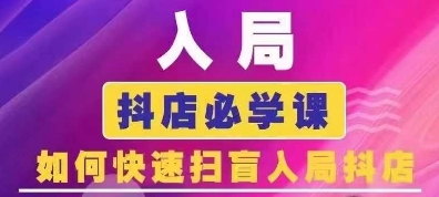 抖音商城运营课程(更新25年4月)，入局抖店必学课， 如何快速扫盲入局抖店-生财