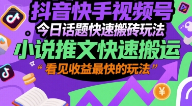 抖音快手视频号今日话题快速搬砖玩法,小说推文快速搬运,看见收益最快的玩法-生财