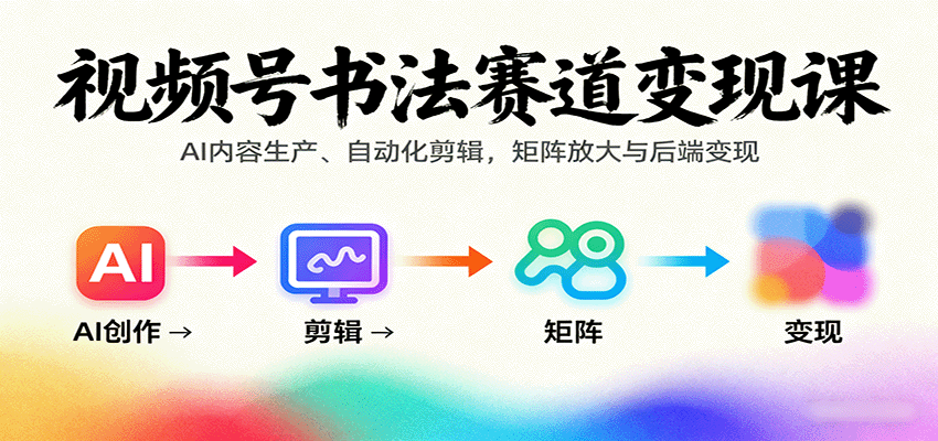 视频号书法赛道变现课:AI内容生产、自动化剪辑,矩阵放大与后端变现-生财