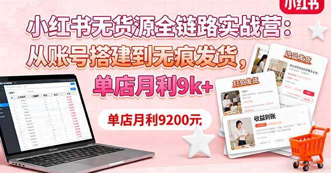 小红书无货源全链路实战营：从账号搭建到无痕发货，单店月利9k+-生财