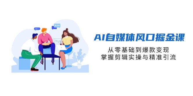 AI自媒体风口掘金课，从零基础到爆款变现，掌握剪辑实操与精准引流-生财