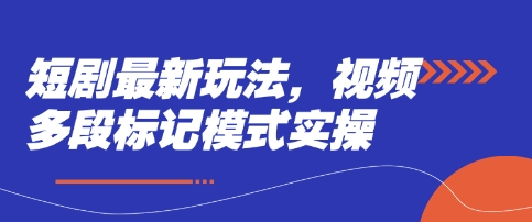 短剧最新玩法,视频多段标记模式实操-生财