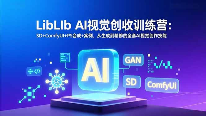 LibLIb AI视觉创收训练营:SD+ComfyUI+PS合成+案例,从生成到精修的全套AI视觉创作技能-生财