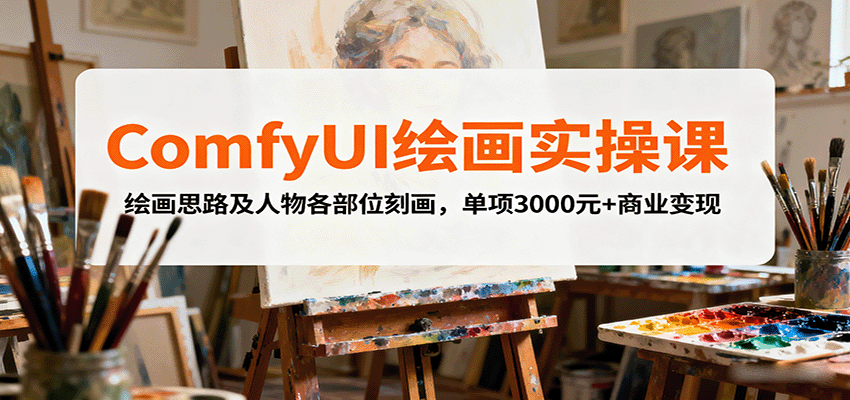 ComfyUI绘画实操课,绘画思路及人物各部位刻画,单项3000元+商业变现-生财