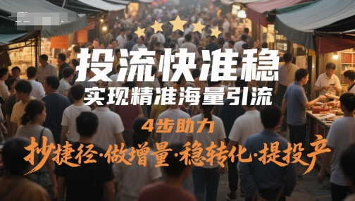 投流快准稳，实现精准海量引流，4步助力，抄捷径·做增量·稳转化·提投产-生财