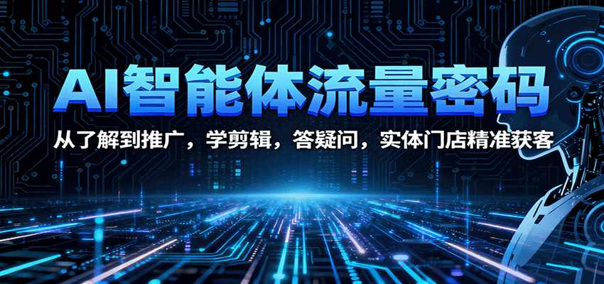AI智能体流量密码：从了解到推广，学剪辑，答疑问，实体门店精准获客-生财