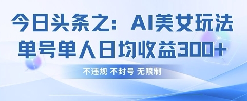 今日头条之AI美女玩法单号单人日均收益3张+，不违规 不封号 无限制-生财