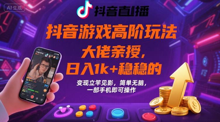 抖音游戏大佬高阶玩法，日入 1k + 稳稳的，变现立竿见影，简单无脑，一部手机即可操作【揭秘】-生财