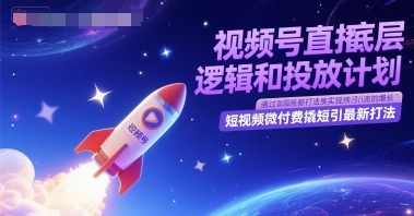 视频号直播底层逻辑和投放计划，短视频微付费撬短引最新打法-生财