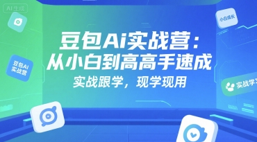 豆包Ai实战营：从小白到高手速成，实战跟学，现学现用-生财