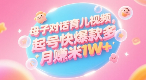 AI生成母子对话育儿类视频，起号快爆款多，小白宝妈轻松学，多渠道变现，月入1W+-生财