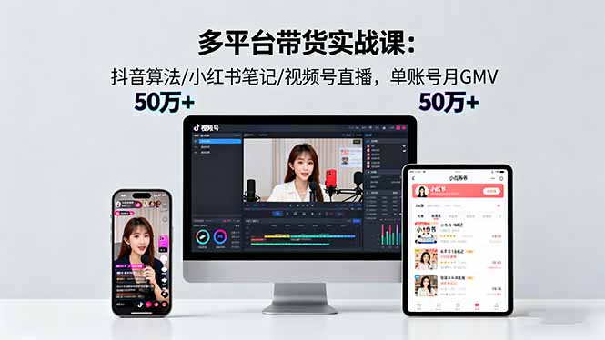 多平台带货实战课18.0:抖音算法/小红书笔记/视频号直播,单账号月GMV50w+-生财