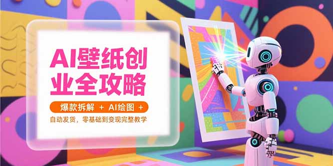 AI壁纸创业全攻略，爆款拆解+AI绘图+自动发货，零基础到变现完整教学-生财
