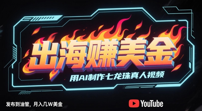 出海挣美金，用AI制作七龙珠真人视频，发布到油管，条条爆火，月入几W美刀-生财