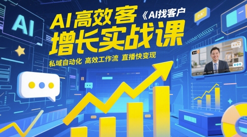 AI高效获客增长实战课,AI找客户 私域自动化 高效工作流 直播快变现-生财