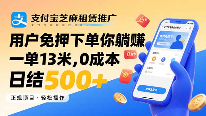 支付宝芝麻租赁推广,用户免押下单你躺赚,一单13米,0成本日结500+-生财