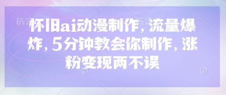 怀旧ai动漫制作，流量爆炸，5分钟教会你制作，涨粉变现两不误-生财