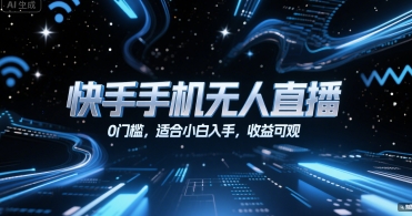 快手手机无人直播，0门槛，适合小白入手，收益可观-生财