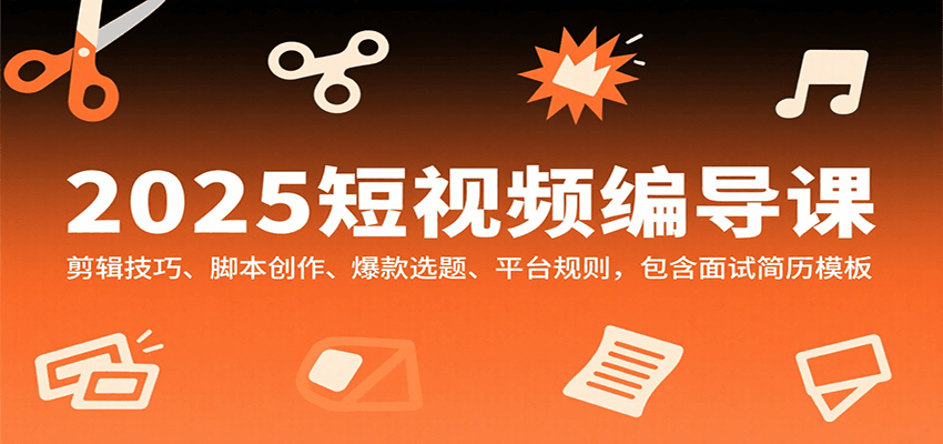 2025短视频编导课，剪辑技巧、脚本创作、爆款选题、平台规则，包含面试简历模板-生财