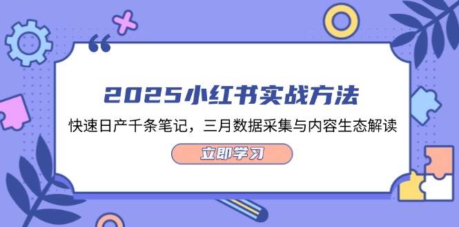 2025小红书实战方法,快速日产千条笔记,三月数据采集与内容生态解读-生财