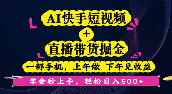 AI快手短视频+直播带货掘金,一部手机,上午做 下午见收益,学会秒上手...-生财