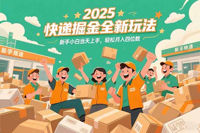 2025快递掘金全新玩法，新手小白当天上手，轻松月入四位数！-生财