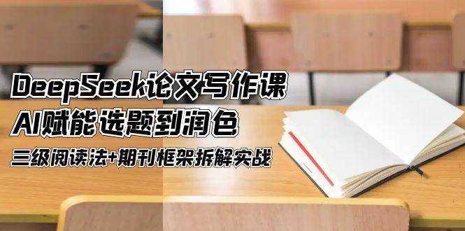 DeepSeek论文写作课,AI赋能选题到润色,三级阅读法+期刊框架拆解实战-生财