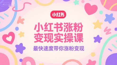 小红书涨粉变现实操课,最快速度带你涨粉变现-生财
