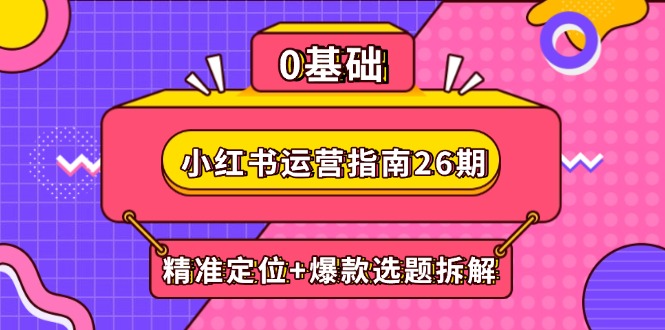 小红书运营指南26期：精准定位+爆款选题拆解,DeepSeek辅助创作与电商变现-生财