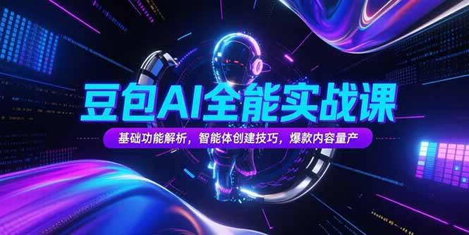 豆包AI全能实战课，基础功能解析，智能体创建技巧，爆款内容量产-生财