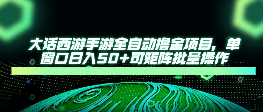 大话西游手游全自动撸金项目,单窗口日入50+可矩阵批量操作-生财