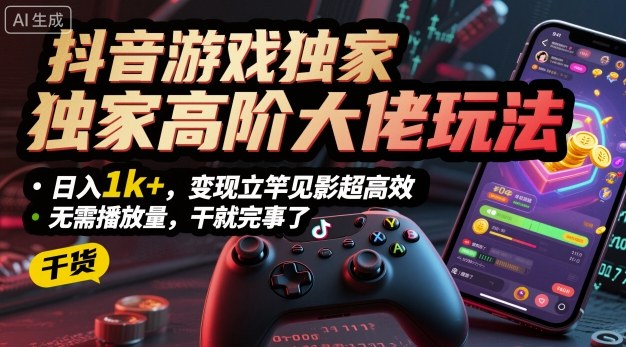 抖音游戏独家高阶大佬玩法，日入1k+，变现立竿见影超高效，无需播放量，干就完事了【揭秘】-生财