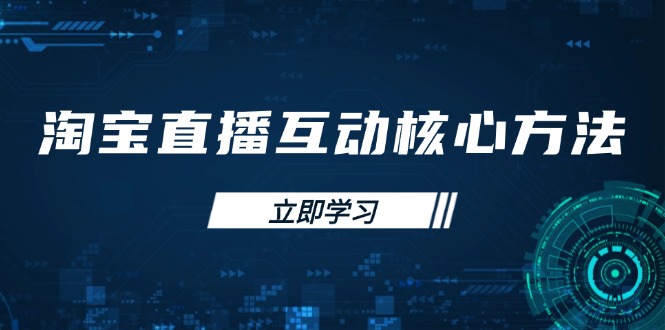淘宝直播互动核心方法，新手入门指南、直播能力提升，新手主播快速突围-生财