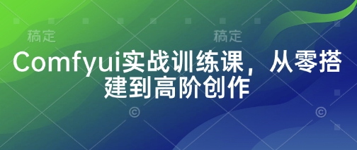 Comfyui实战训练课，从零搭建到高阶创作-生财