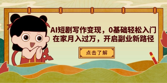 AI短剧写作变现,0基础轻松入门,在家月入过万,开启副业新路径-生财