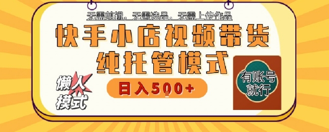 快手小店托管代运营，无需剪辑，无需选品，无需上传作品，全程无需操作，轻松月入5k+【揭秘】-生财